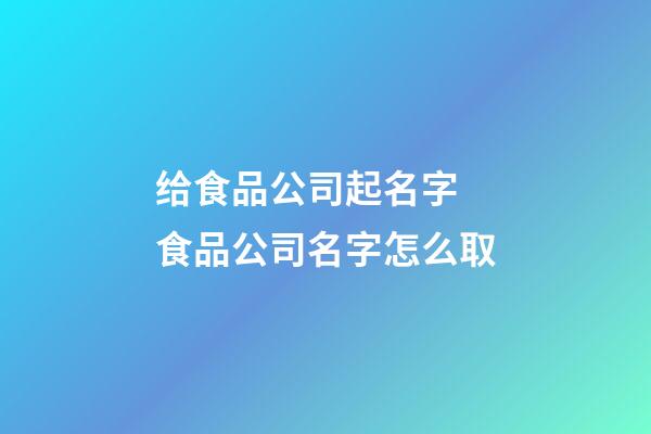 给食品公司起名字 食品公司名字怎么取-第1张-公司起名-玄机派